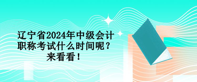 遼寧省2024年中級(jí)會(huì)計(jì)職稱考試什么時(shí)間呢？來(lái)看看！