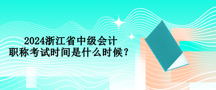 2024浙江省中級會計職稱考試時間是什么時候？