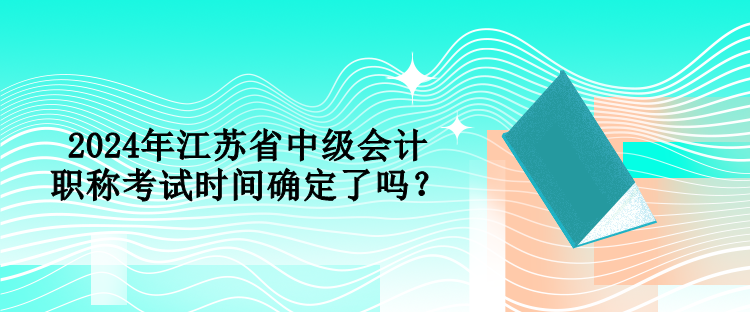 2024年江蘇省中級會計職稱考試時間確定了嗎？