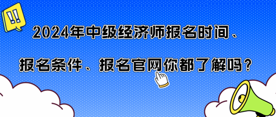 2024年中級(jí)經(jīng)濟(jì)師報(bào)名時(shí)間、報(bào)名條件、報(bào)名官網(wǎng)你都了解嗎？