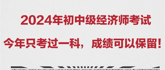 2024年初中級經(jīng)濟師考試今年只考過一科，成績可以保留！