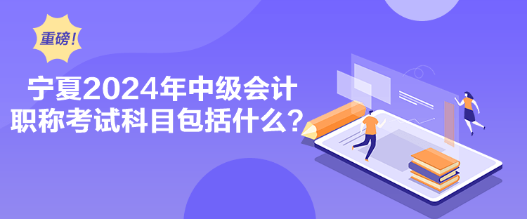 寧夏2024年中級會計職稱考試科目包括什么？