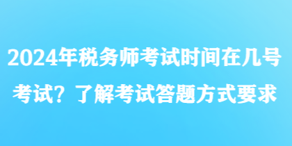 2024年稅務師考試時間在幾號考試？了解考試答題方式要求