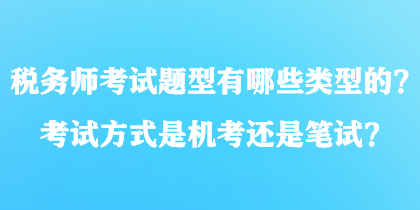 稅務(wù)師考試題型有哪些類型的？考試方式是機(jī)考還是筆試？