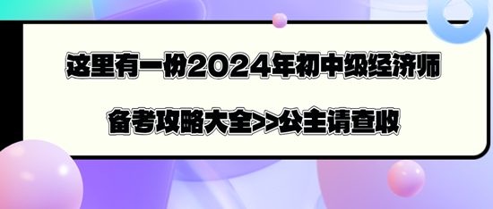 這里有一份2024年初中級經濟師備考攻略大全>>公主請查收