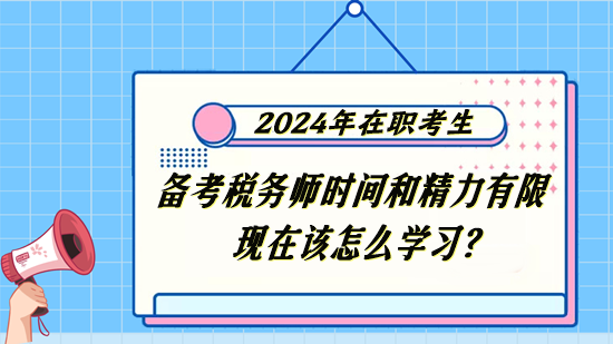 稅務(wù)師在職考生備考時(shí)間和精力有限 現(xiàn)在該怎么學(xué)習(xí)？