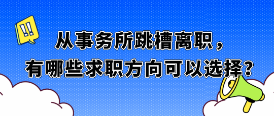 從事務(wù)所跳槽離職，有哪些求職方向可以選擇？