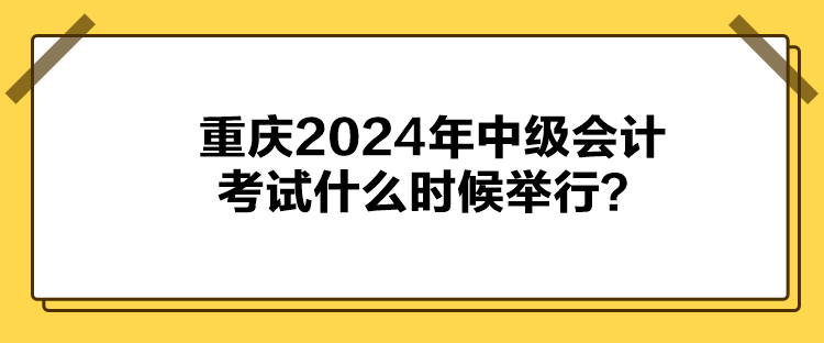 重慶2024年中級會(huì)計(jì)考試什么時(shí)候舉行？