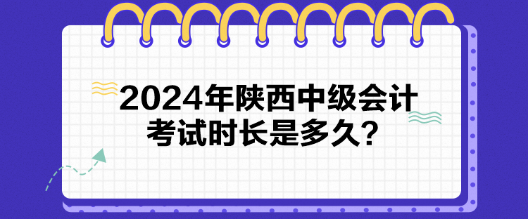 2024年陜西中級會計考試時長是多久？