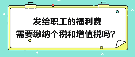 發(fā)給職工的福利費需要繳納個稅和增值稅嗎？