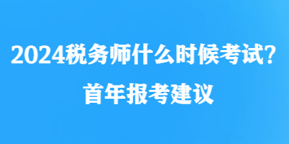 2024稅務(wù)師什么時候考試？首年報考建議