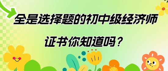 全是選擇題的初中級(jí)經(jīng)濟(jì)師證書(shū)你知道嗎？