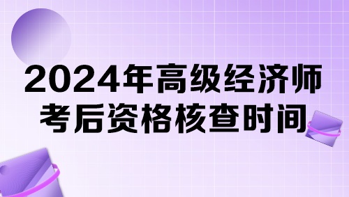 各地2024年高級(jí)經(jīng)濟(jì)師考后資格核查時(shí)間