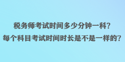 稅務師考試時間多少分鐘一科？每個科目考試時間時長是不是一樣的？