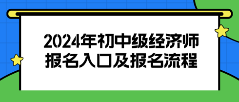 2024初中級經(jīng)濟師報名入口及報名流程