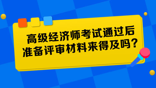 高級(jí)經(jīng)濟(jì)師考試通過(guò)后準(zhǔn)備評(píng)審材料來(lái)得及嗎？