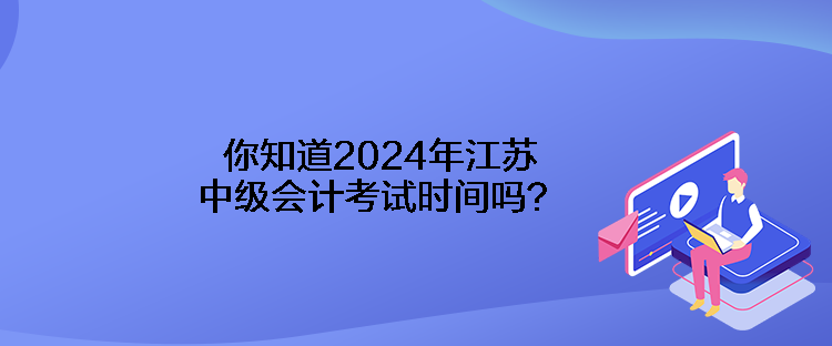 你知道2024年江蘇中級(jí)會(huì)計(jì)考試時(shí)間嗎？