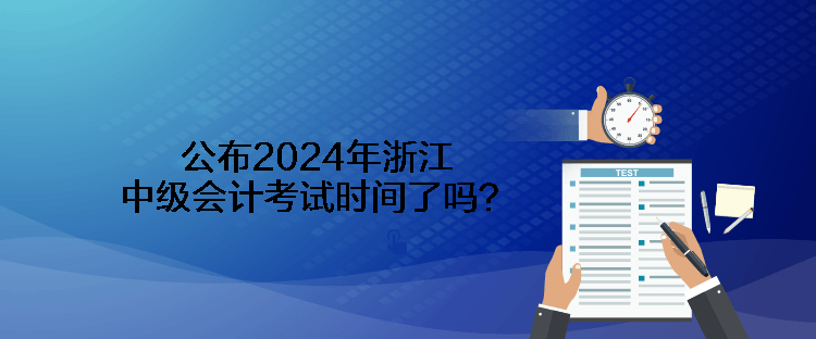 公布2024年浙江中級會計考試時間了嗎？