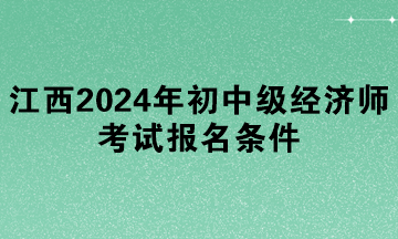 江西2024年初中級經(jīng)濟(jì)師考試報名條件