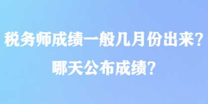 稅務(wù)師成績(jī)一般幾月份出來？哪天公布成績(jī)？