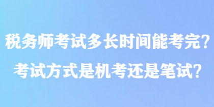 稅務(wù)師考試多長(zhǎng)時(shí)間能考完？考試方式是機(jī)考還是筆試？