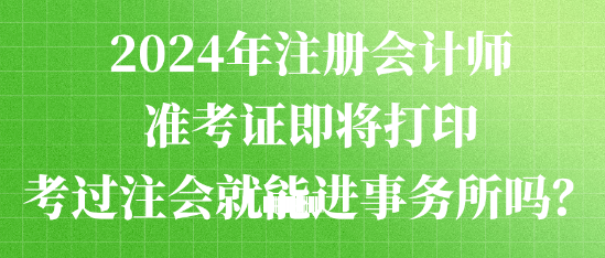 2024年注冊會計(jì)師準(zhǔn)考證即將打印 考過注會就能進(jìn)事務(wù)所嗎？