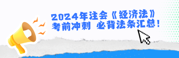 2024年注會《經(jīng)濟法》考前沖刺 必背法條匯總！