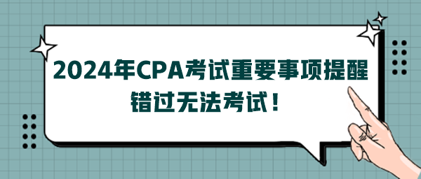 2024年CPA考試重要事項(xiàng)提醒，錯(cuò)過無法考試！