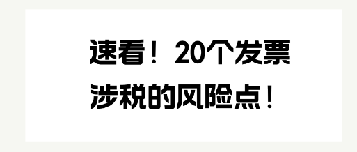 速看！20個發(fā)票涉稅的風(fēng)險點！