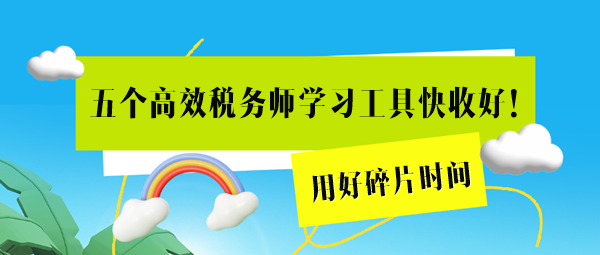 這五個(gè)高效稅務(wù)師學(xué)習(xí)工具用起來！用好碎片時(shí)間=拉長(zhǎng)備考期