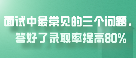 面試中最常見(jiàn)的三個(gè)問(wèn)題，答好了錄取率提高80%