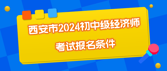 西安市2024初中級經(jīng)濟師考試報名條件