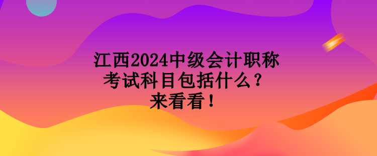 江西2024中級會計職稱考試科目包括什么？來看看！