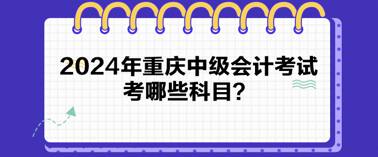 2024年重慶中級(jí)會(huì)計(jì)考試考哪些科目？