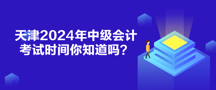 天津2024年中級(jí)會(huì)計(jì)考試時(shí)間你知道嗎？