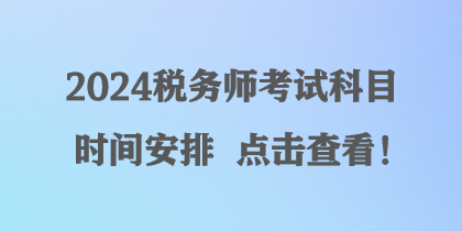 2024稅務(wù)師考試科目時(shí)間安排 點(diǎn)擊查看！