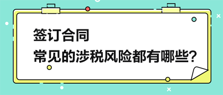 簽訂合同，常見的涉稅風險都有哪些？