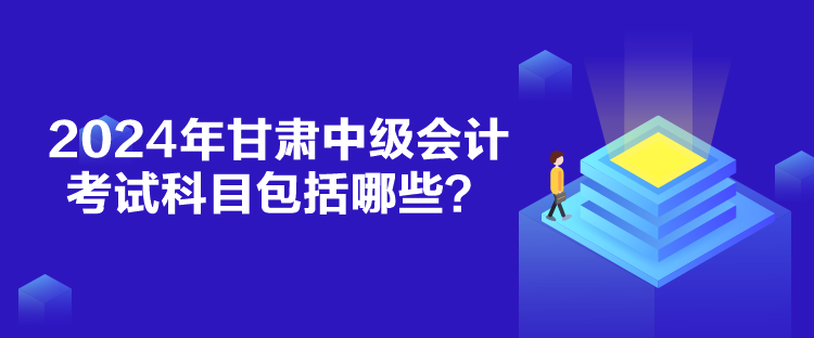 2024年甘肅中級會計(jì)考試科目包括哪些？