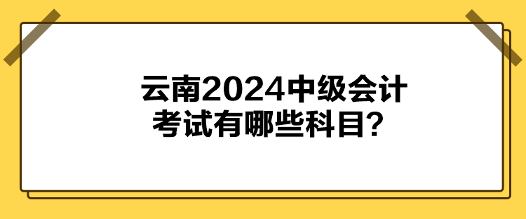 云南2024中級(jí)會(huì)計(jì)考試有哪些科目？