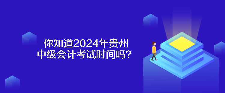 你知道2024年貴州中級會計考試時間嗎？