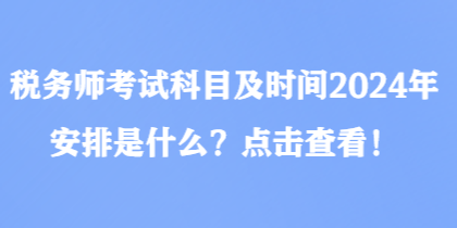 稅務(wù)師考試科目及時(shí)間2024年安排是什么？點(diǎn)擊查看！