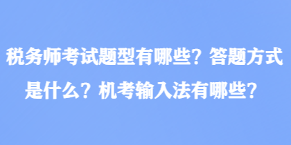 稅務(wù)師考試題型有哪些？答題方式是什么？機考輸入法有哪些？