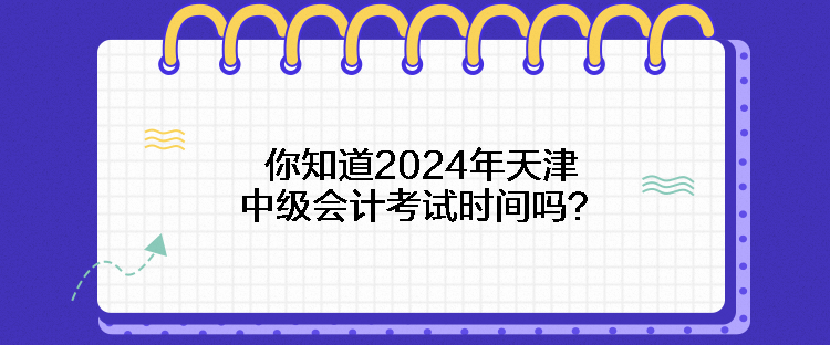 你知道2024年天津中級(jí)會(huì)計(jì)考試時(shí)間嗎？