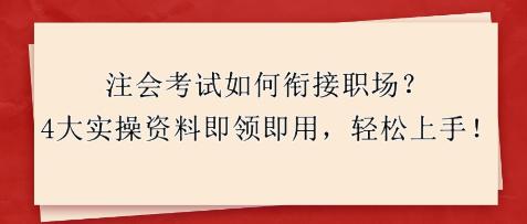 注會考試如何銜接職場？4大實操資料即領(lǐng)即用，輕松上手！