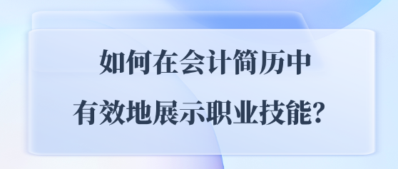 如何在會(huì)計(jì)簡歷中有效地展示職業(yè)技能？