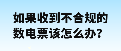 如果收到不合規(guī)數(shù)電票該怎么辦？