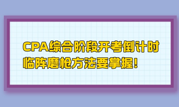 CPA綜合階段開考倒計(jì)時(shí) 臨陣磨槍方法要掌握！