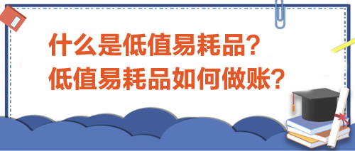 什么是低值易耗品？低值易耗品如何做賬？