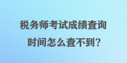 稅務(wù)師考試成績(jī)查詢時(shí)間怎么查不到？