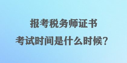 報(bào)考稅務(wù)師證書(shū)考試時(shí)間是什么時(shí)候？